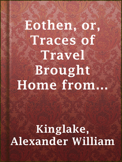 Title details for Eothen, or, Traces of Travel Brought Home from the East by Alexander William Kinglake - Available
